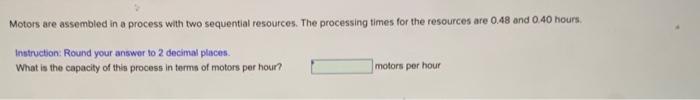  Motors are assembled in a process with two sequential resources. The