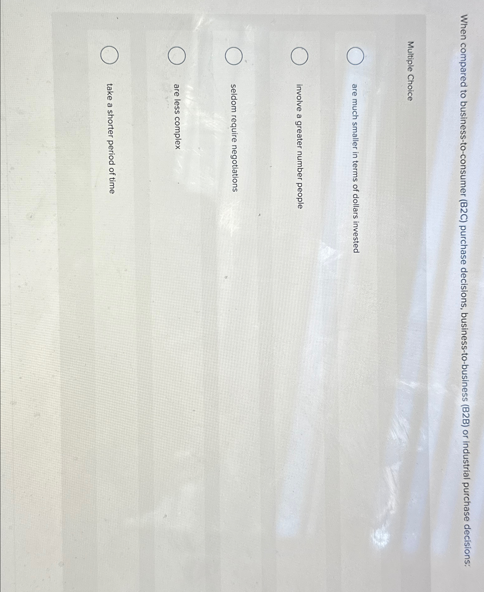  When compared to business-to-consumer (B2C) purchase decisions, business-to-business (B2B) or industrial