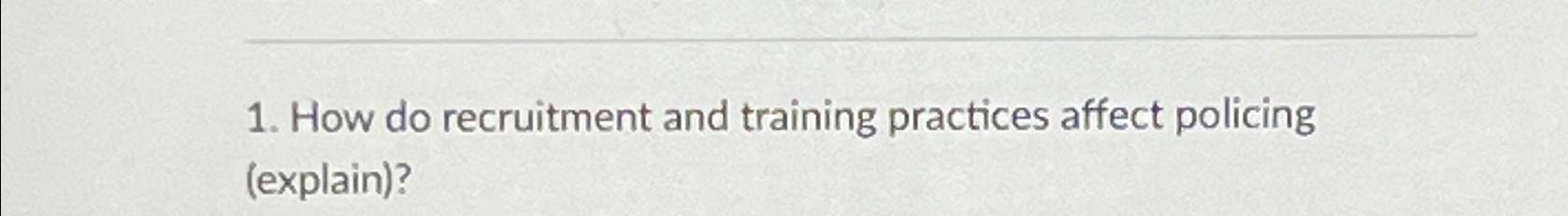  How do recruitment and training practices affect policing (explain)? 