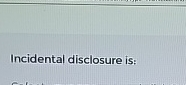  Incidental disclosure is: 