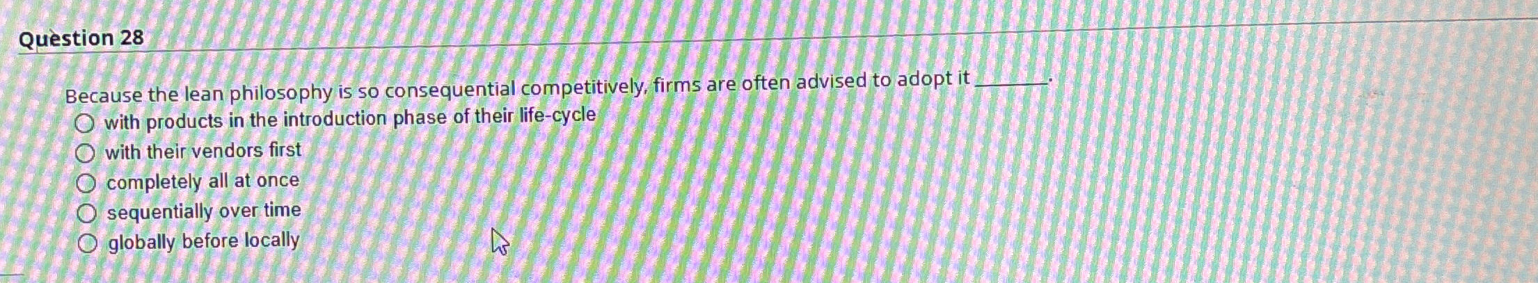 Qustion 28 Because the lean philosophy is so consequential competitively, firms
