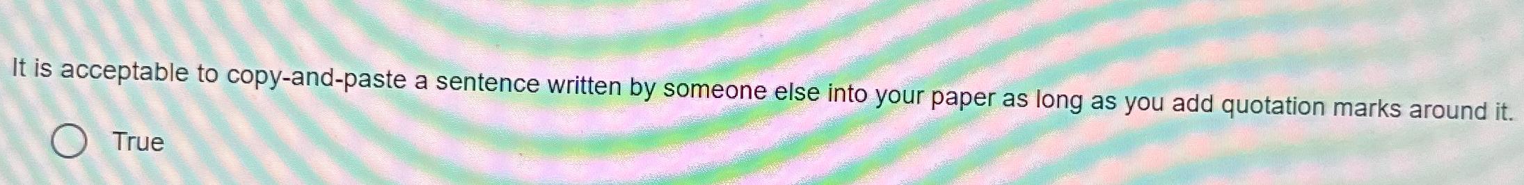  It is acceptable to copy-and-paste a sentence written by someone else