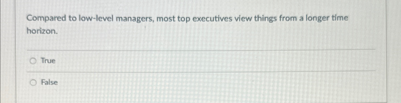  Compared to low-level managers, most top executives view things from a