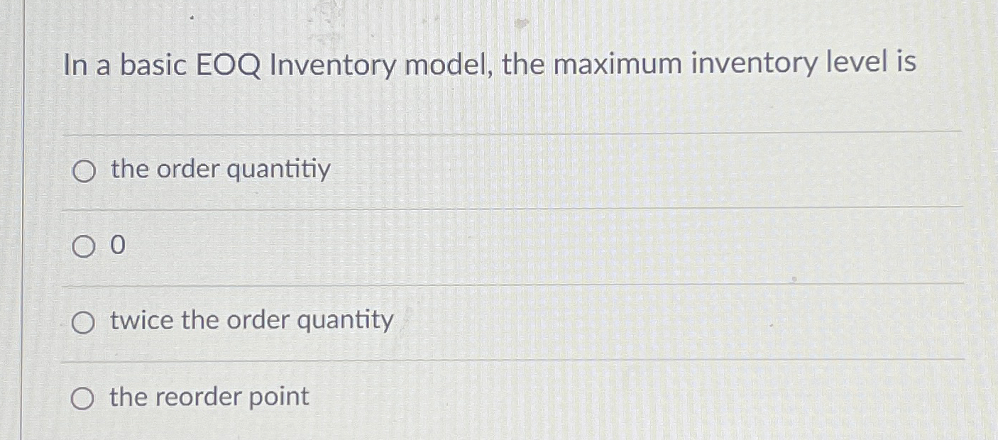  In a basic EOQ Inventory model, the maximum inventory level is