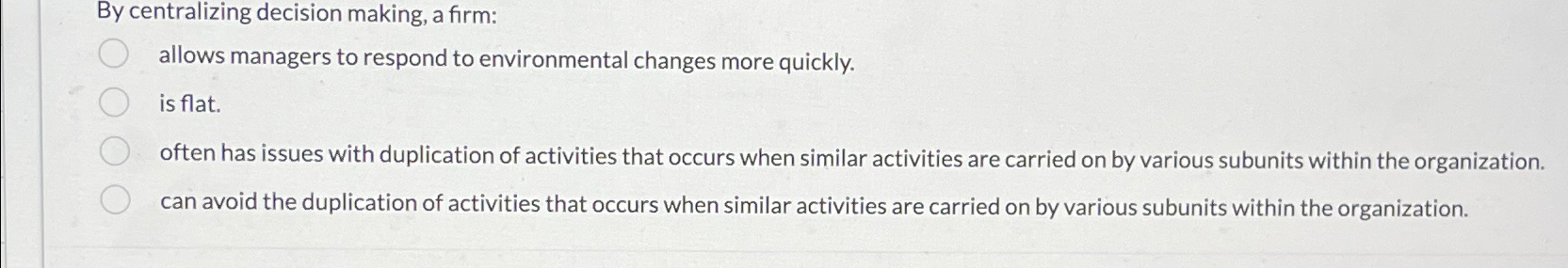  By centralizing decision making, a firm: allows managers to respond to