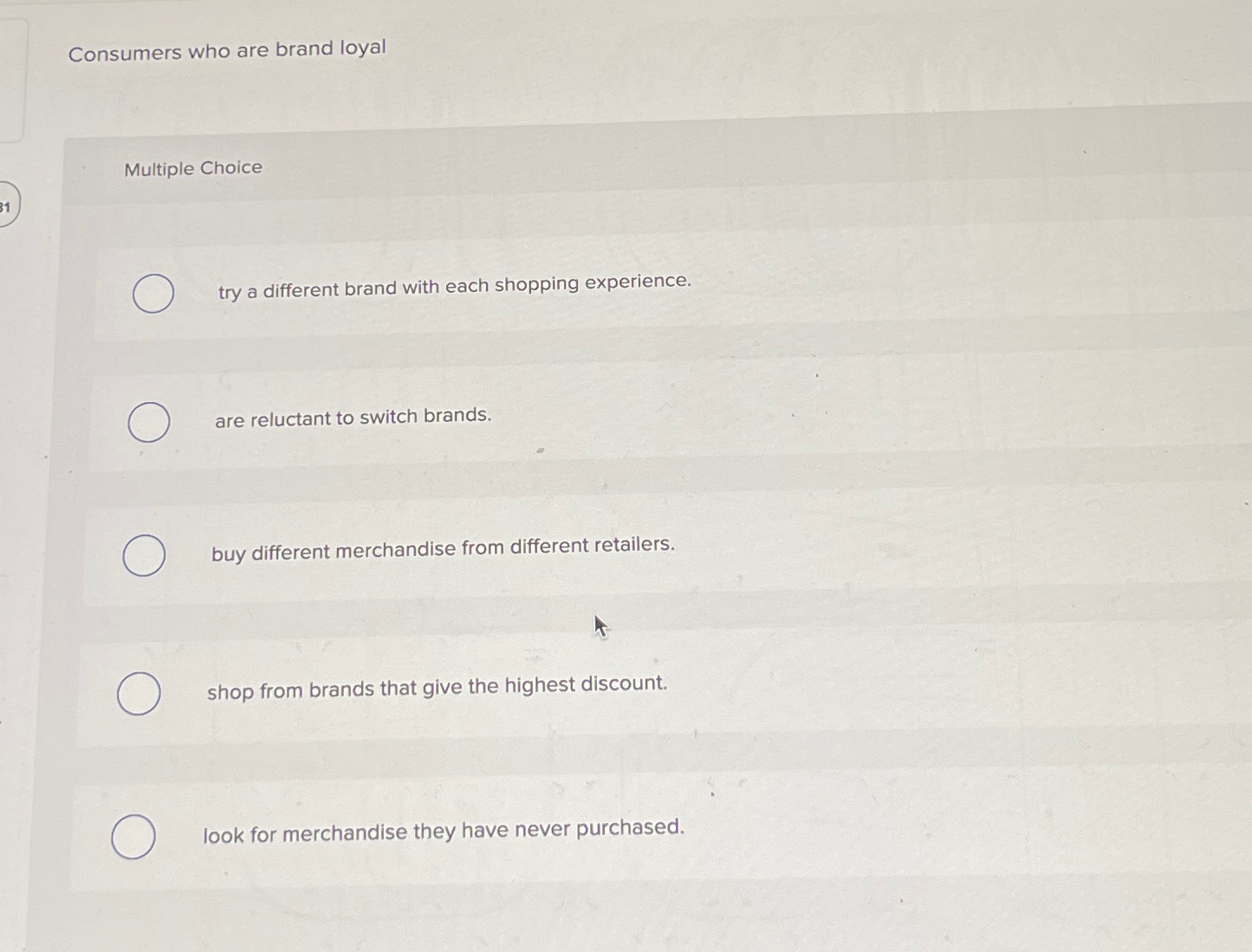  Consumers who are brand loyal Multiple Choice try a different brand