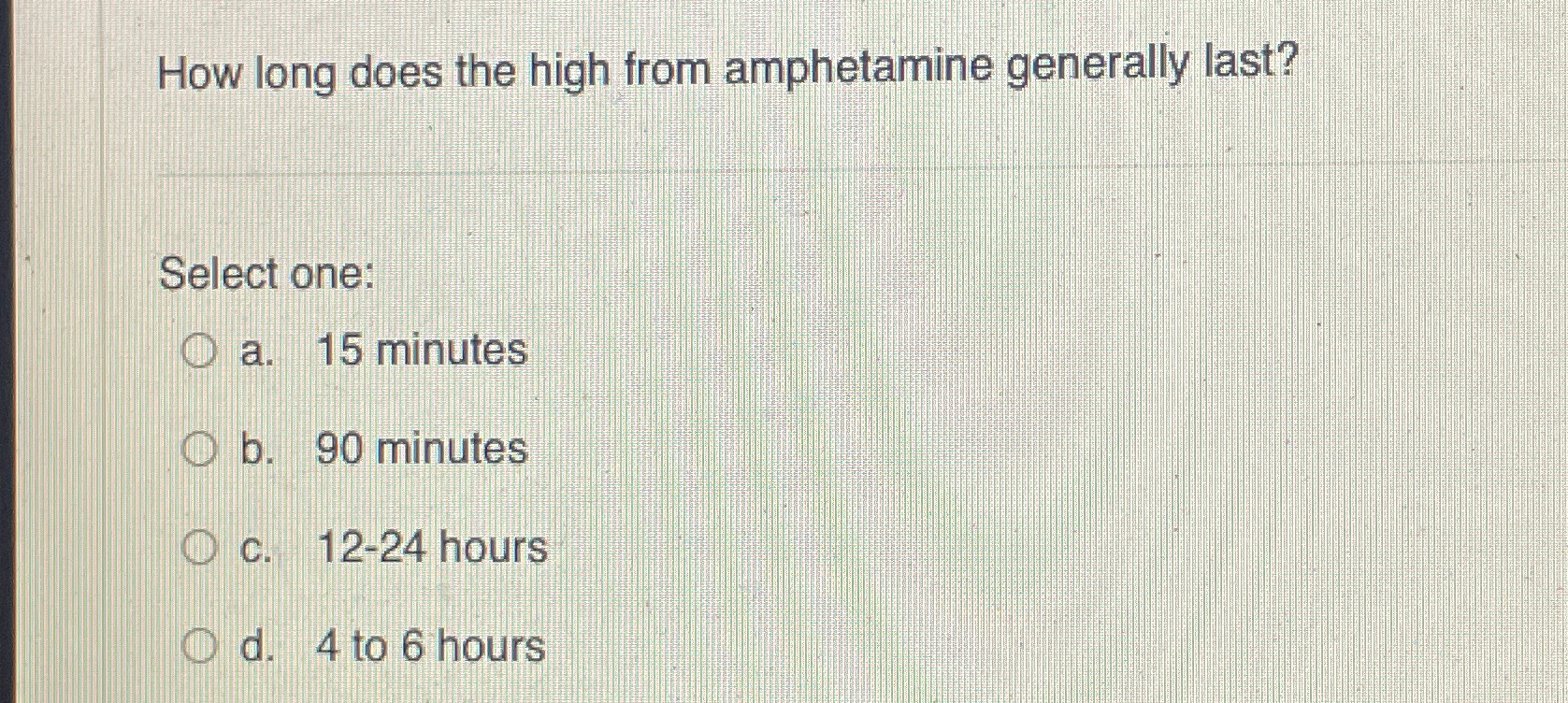  How long does the high from amphetamine generally last? Select one: