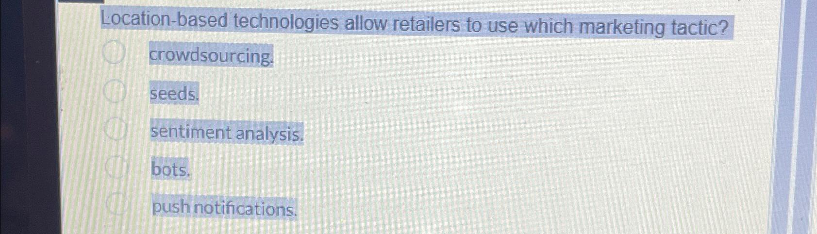  Location-based technologies allow retailers to use which marketing tactic? crowdsourcing. seeds.