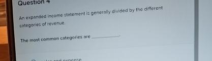  Question 4 An expanded income statement is generally divided by the