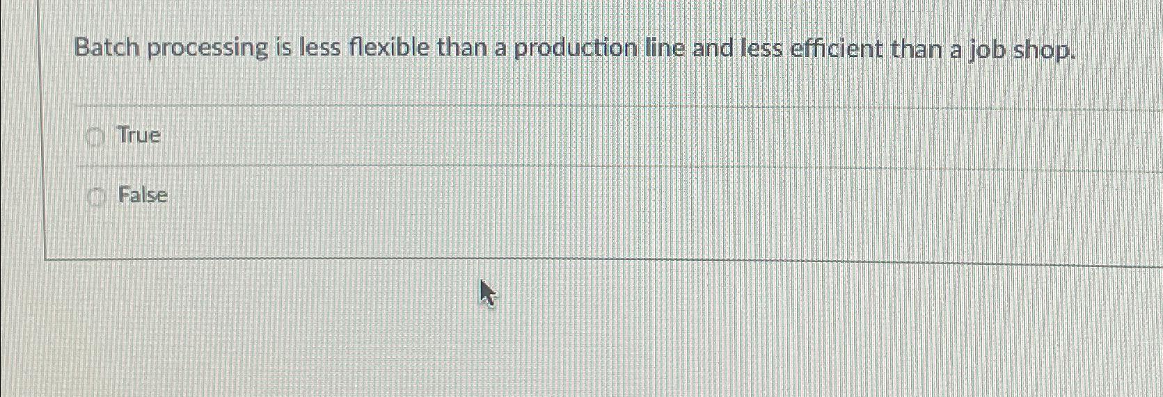  Batch processing is less flexible than a production line and less