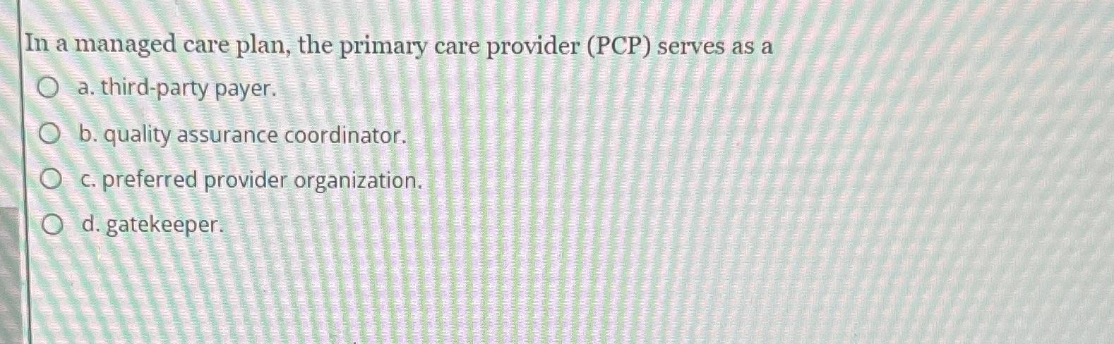  In a managed care plan, the primary care provider (PCP) serves