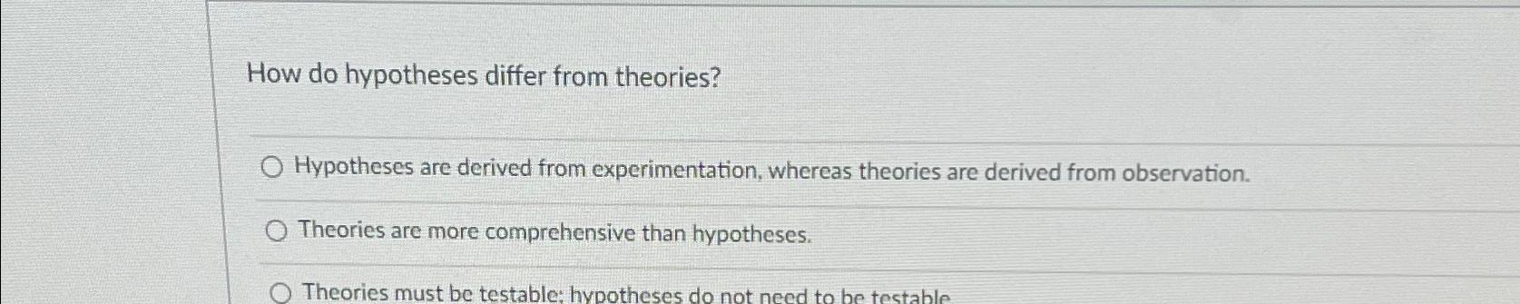  How do hypotheses differ from theories? Hypotheses are derived from experimentation,