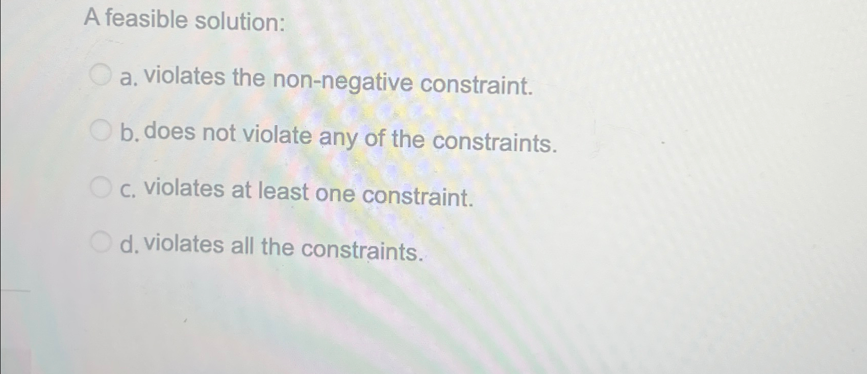  A feasible solution: a. violates the non-negative constraint. b. does not