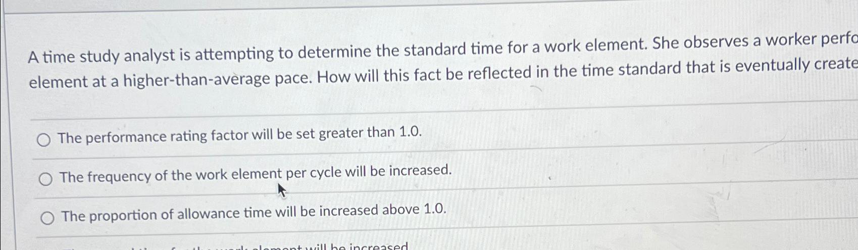  A time study analyst is attempting to determine the standard time