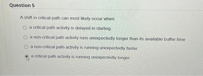  A shift in critical path can most likely occur when: a