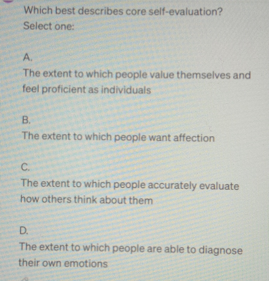  Which best describes core self-evaluation? Select one: A. The extent to