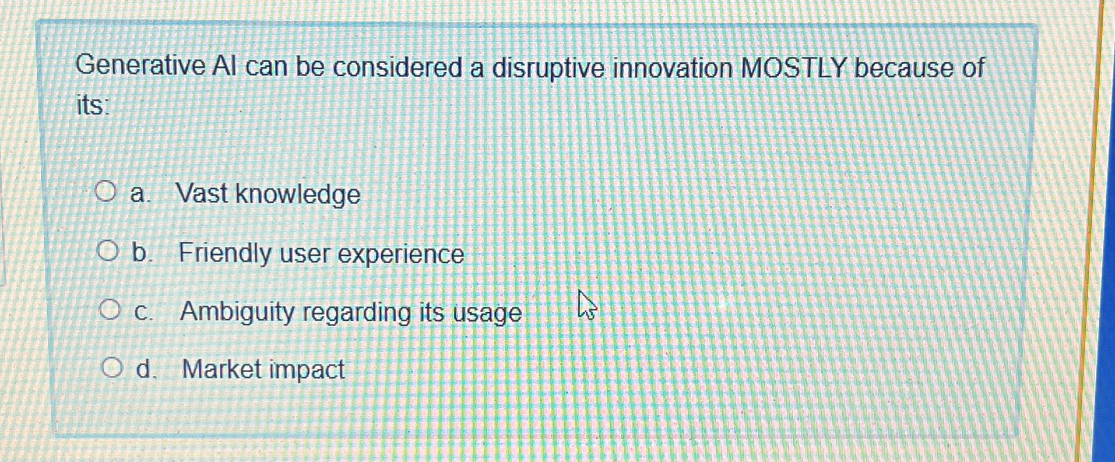  Generative Al can be considered a disruptive innovation MOSTLY because of
