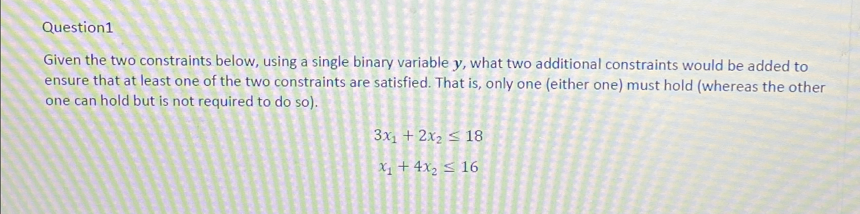  Question1 Given the two constraints below, using a single binary variable