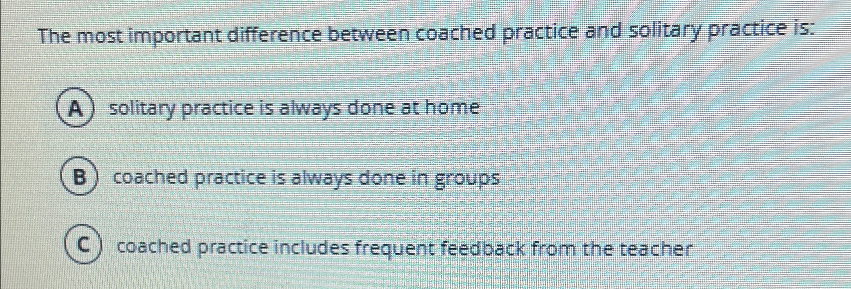 The most important difference beween coached practice and solitary practice is: