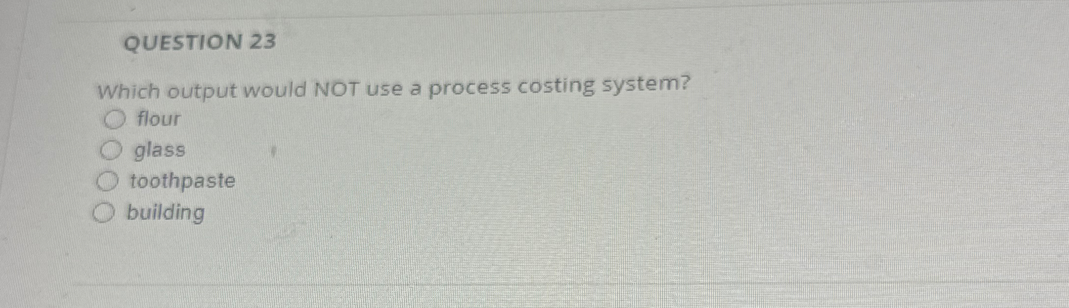  QUESTION 23 Which output would NOT use a process costing system?