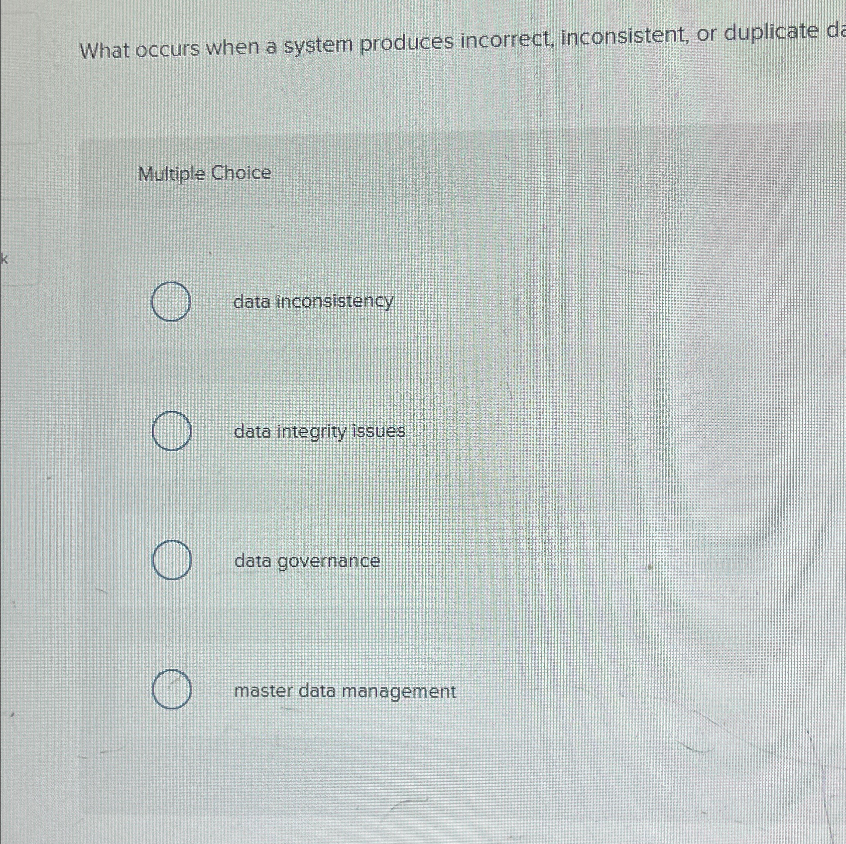  What occurs when a system produces incorrect, inconsistent, or duplicate d