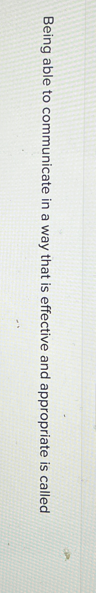  Being able to communicate in a way that is effective and