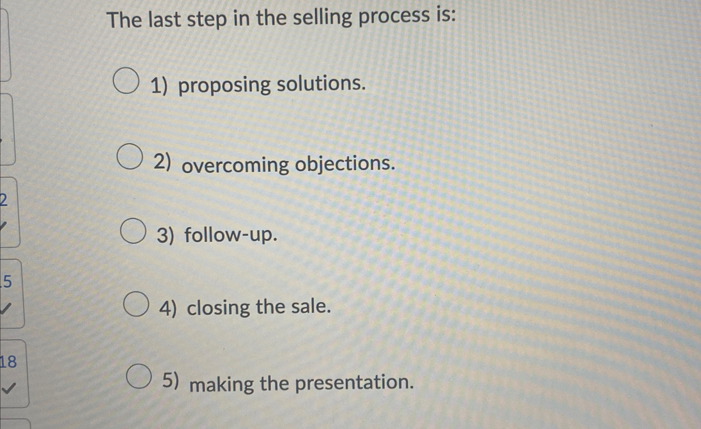  The last step in the selling process is: 1) proposing solutions.