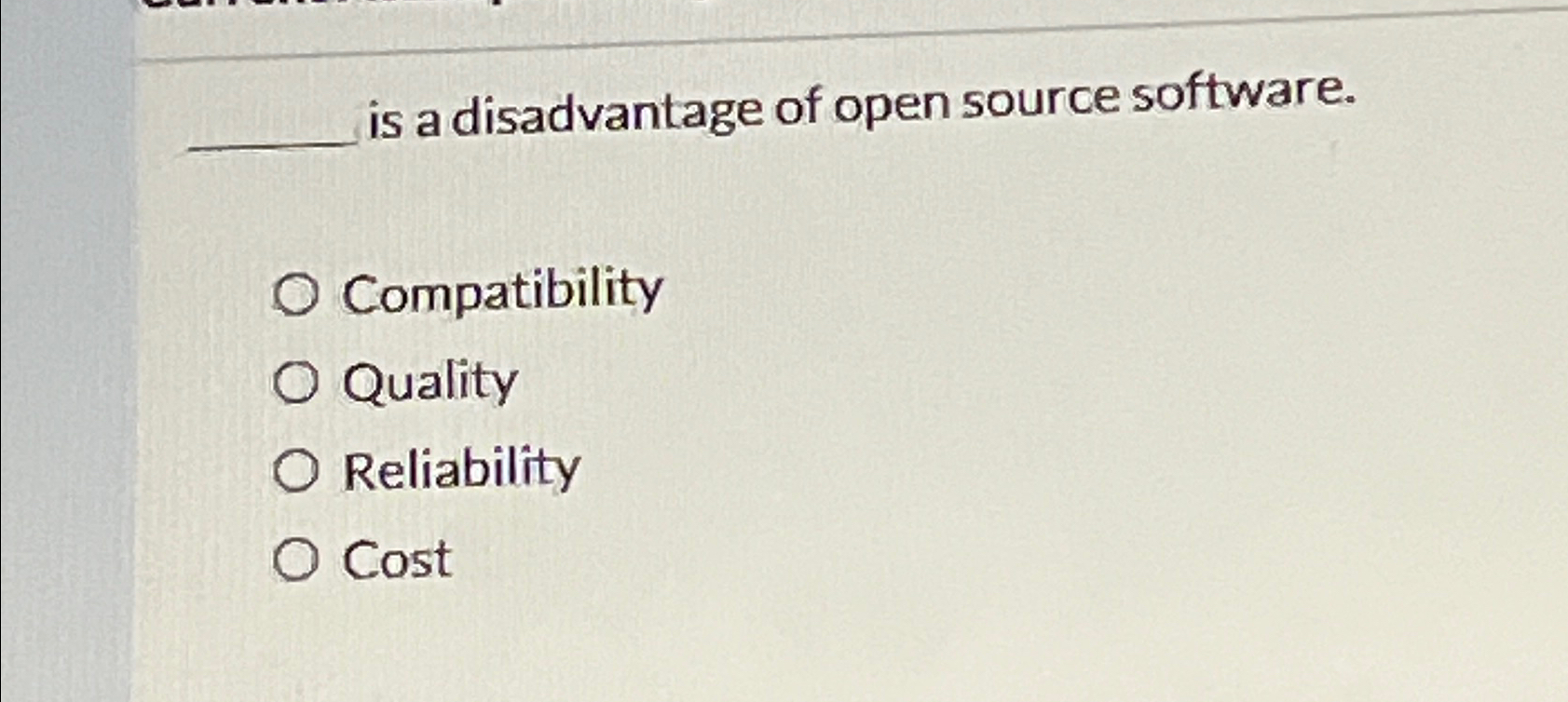  is a disadvantage of open source software. Compatibility Quality Reliability Cost