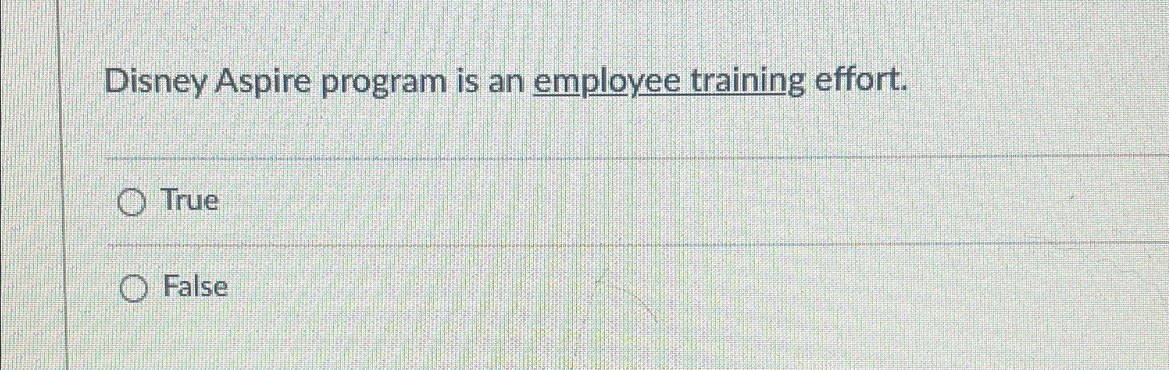  Disney Aspire program is an employee training effort. True False 