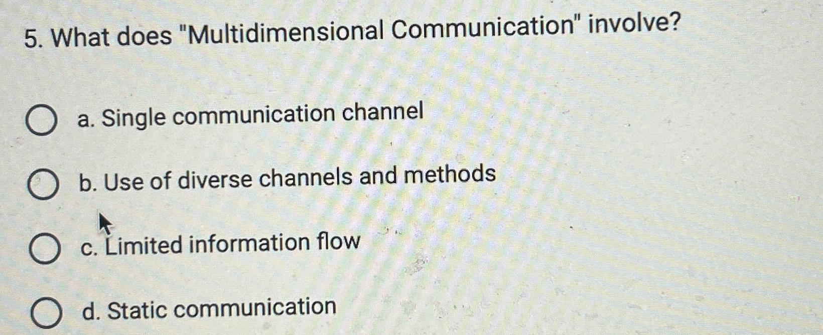 What does "Multidimensional Communication" involve? a. Single communication channel b. Use