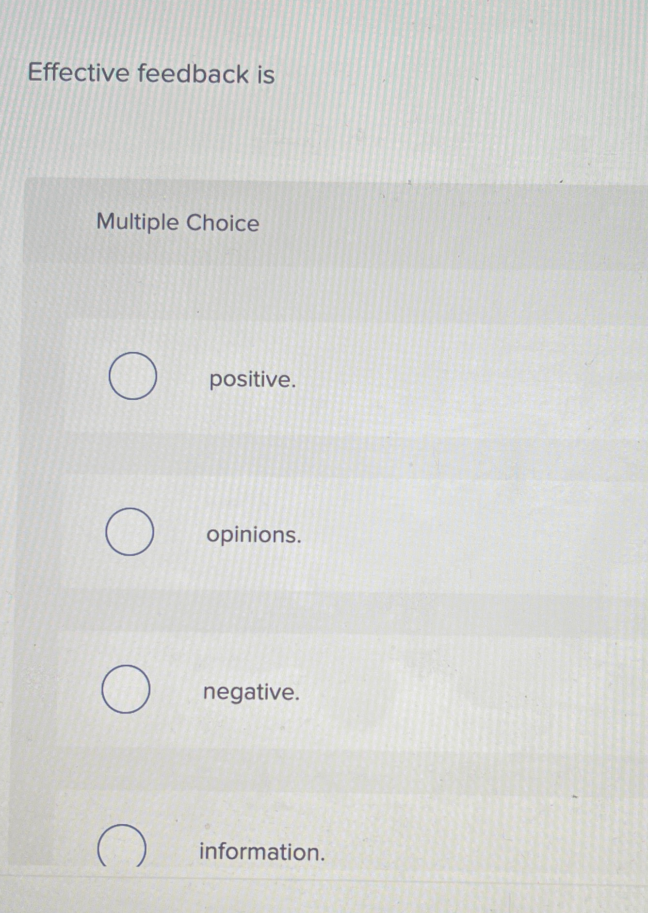  Effective feedback is Multiple Choice positive. opinions. negative. information. 