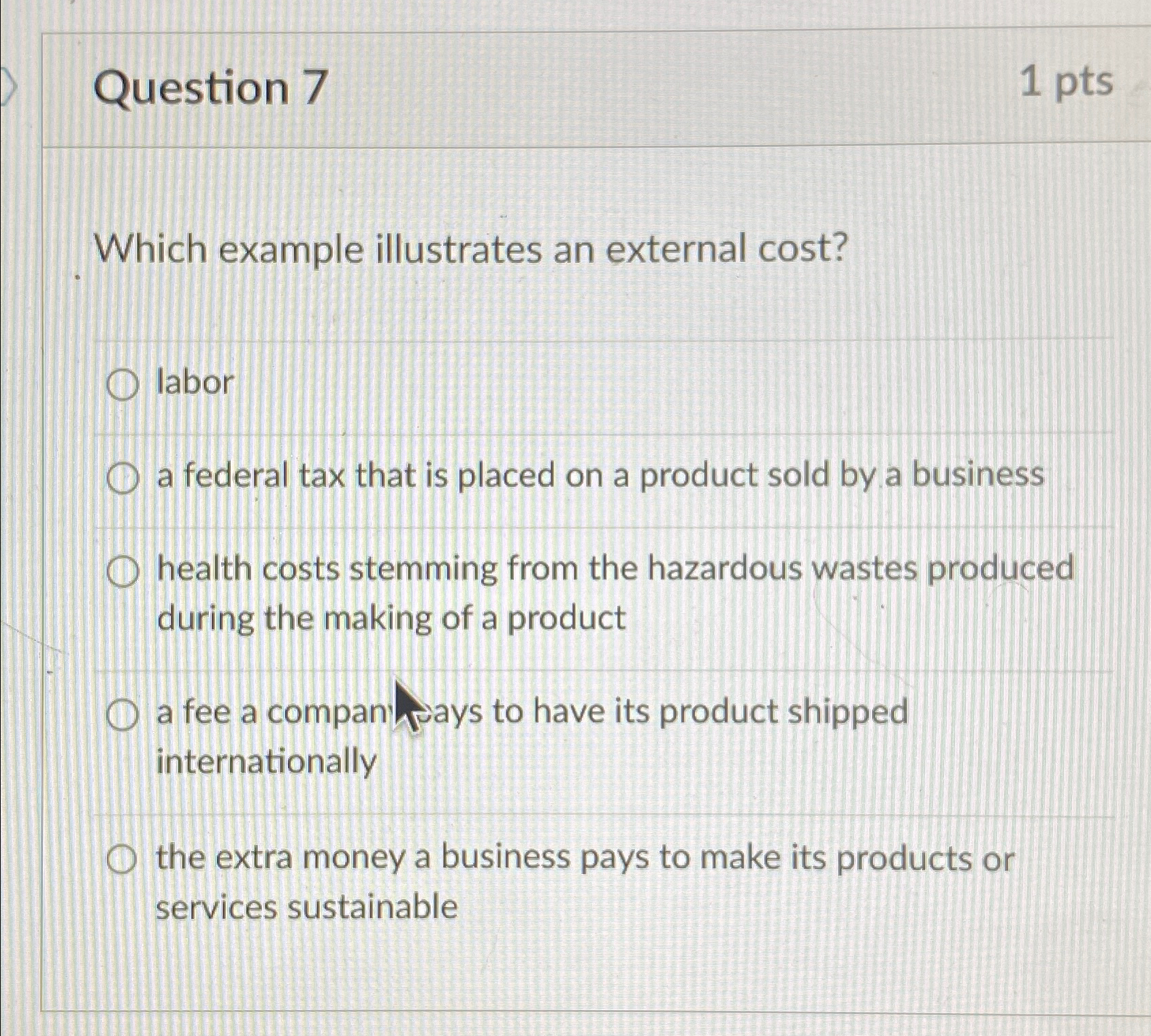  Question 7 1pts Which example illustrates an external cost? labor a