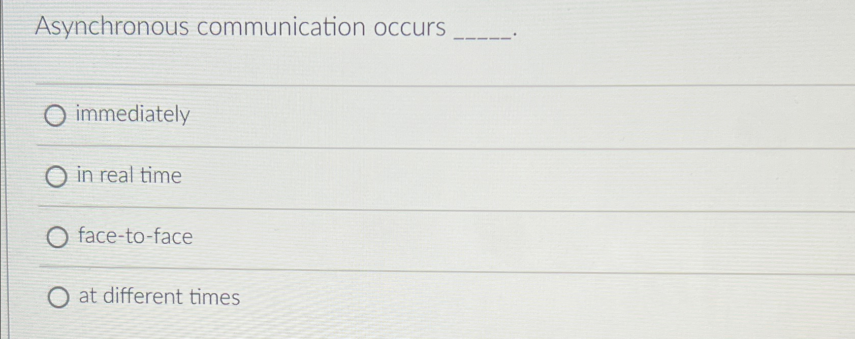  Asynchronous communication occurs immediately in real time face-to-face at different times