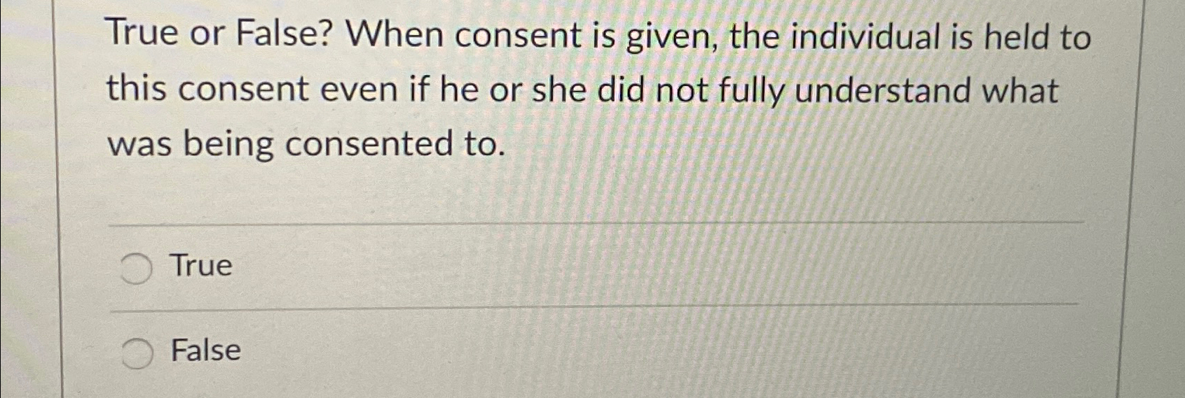  True or False? When consent is given, the individual is held