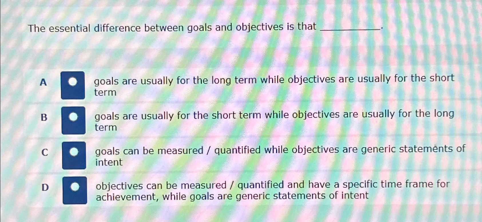  The essential difference between goals and objectives is that A B