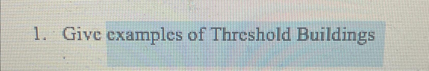  Give examples of Threshold Buildings 