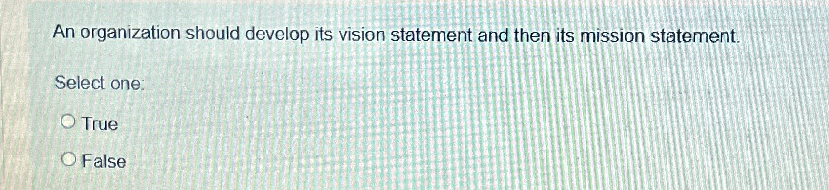  An organization should develop its vision statement and then its mission