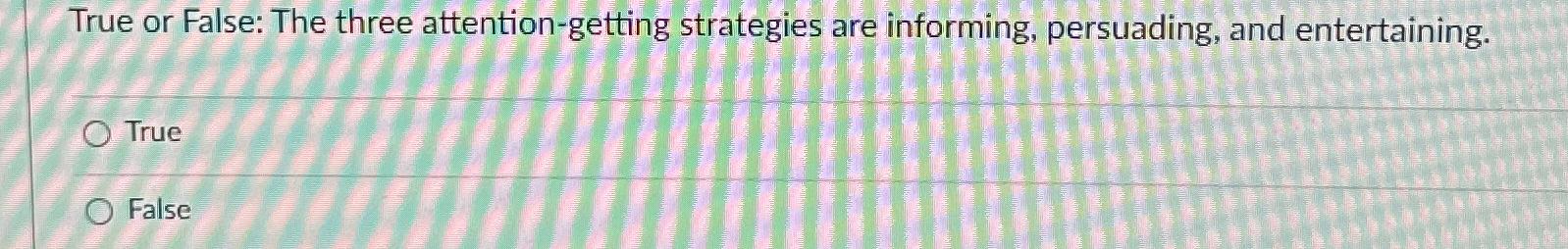  True or False: The three attention-getting strategies are informing, persuading, and