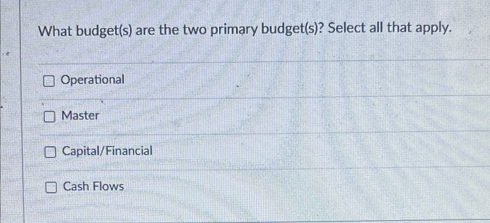  What budget(s) are the two primary budget(s)? Select all that apply.