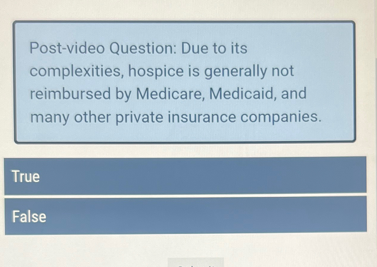  Post-video Question: Due to its complexities, hospice is generally not reimbursed