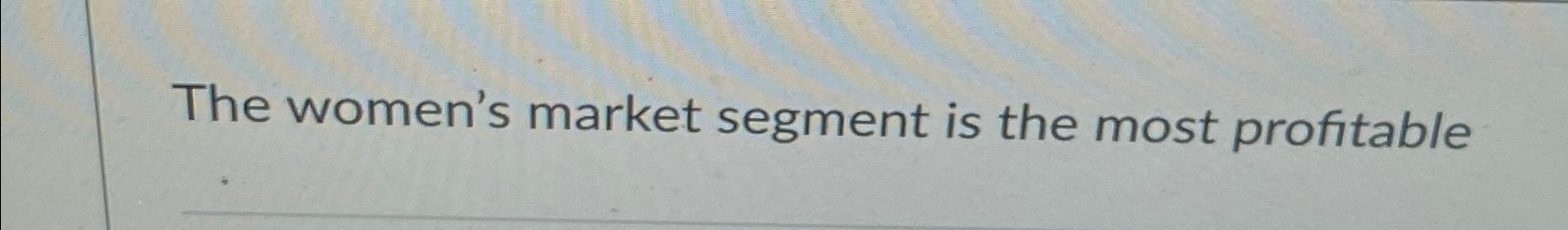  The women's market segment is the most profitable 