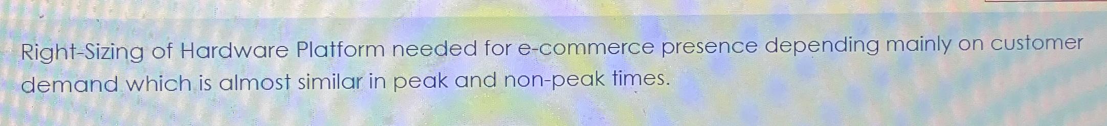  Right-Sizing of Hardware Platform needed for e-commerce presence depending mainly on