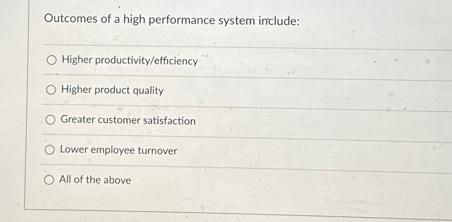  Outcomes of a high performance system include: Higher productivity/efficiency Higher product