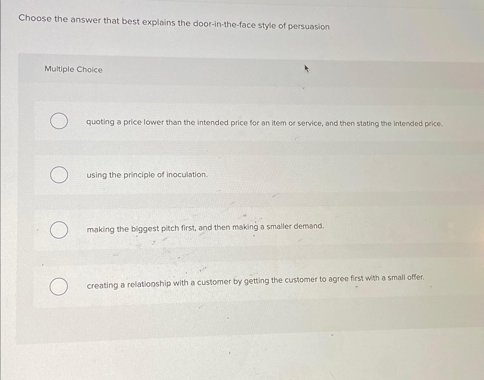  Choose the answer that best explains the door-in-the-face style of persuasion
