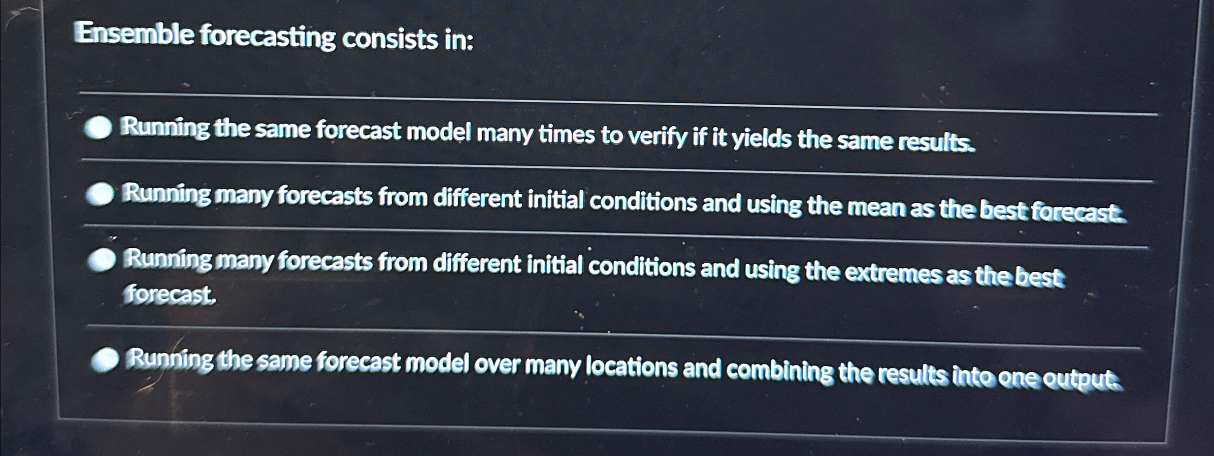  Ensemble forecasting consists in: q, Running the same forecast model many
