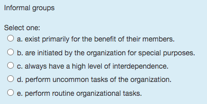  Informal groups Select one: a. exist primarily for the benefit of