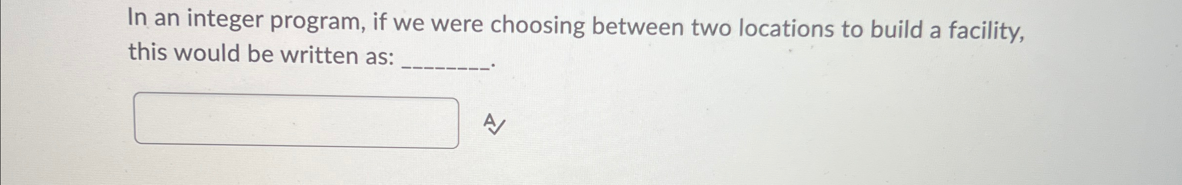  In an integer program, if we were choosing between two locations