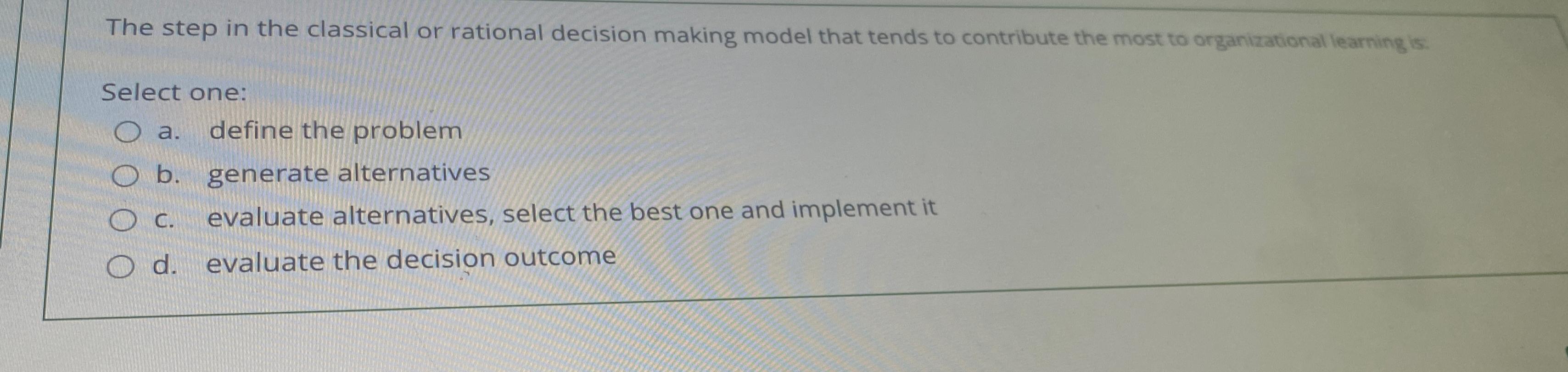  The step in the classical or rational decision making model that