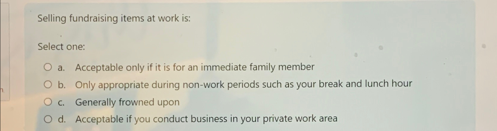  Selling fundraising items at work is: Select one: a. Acceptable only