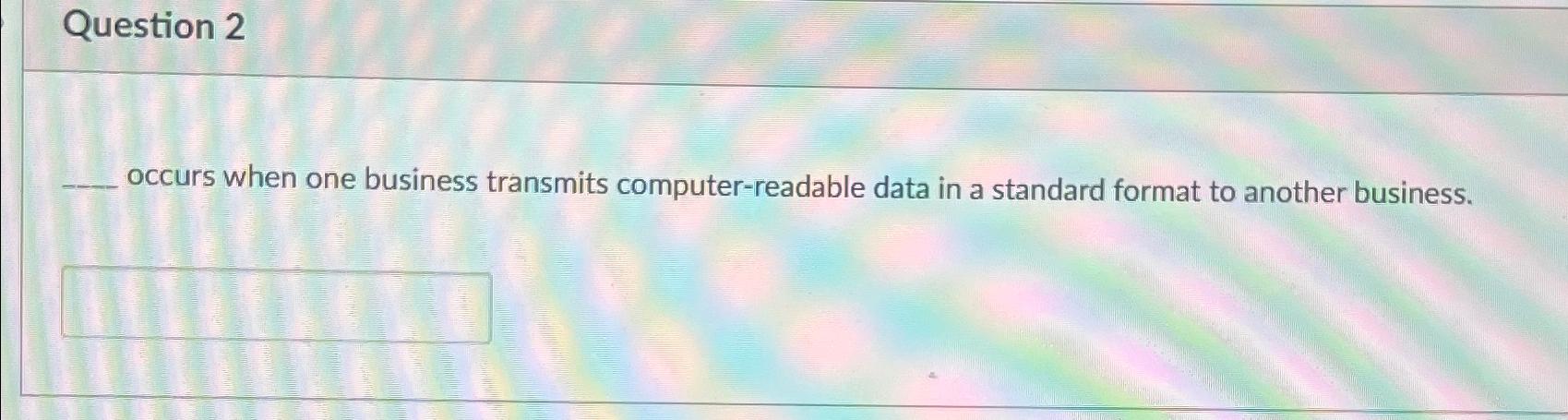  Question 2 occurs when one business transmits computer-readable data in a